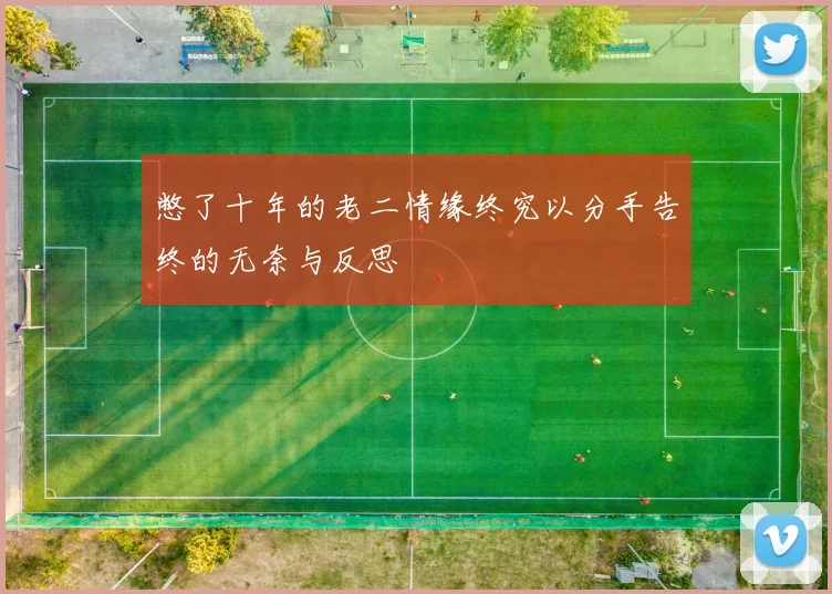 憋了十年的老二情缘终究以分手告终的无奈与反思