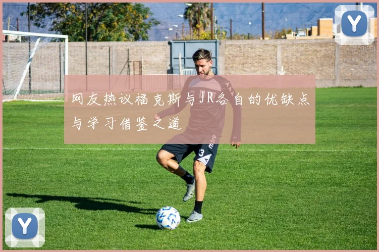 网友热议福克斯与JR各自的优缺点与学习借鉴之道