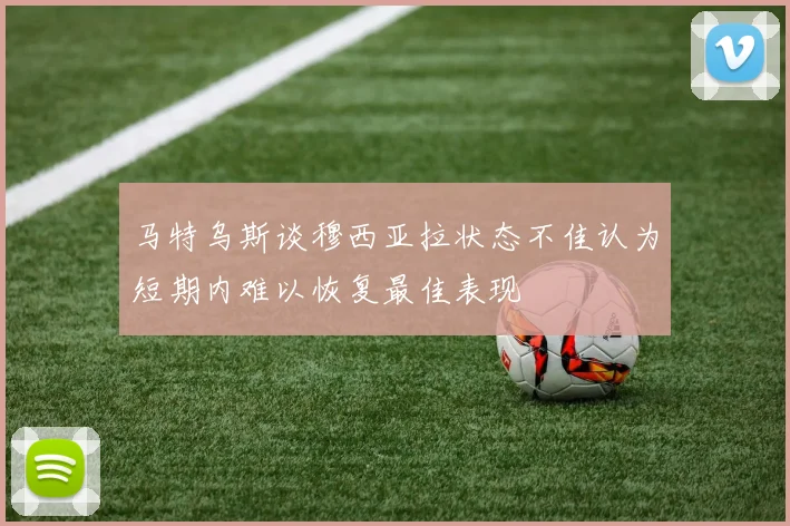 马特乌斯谈穆西亚拉状态不佳认为短期内难以恢复最佳表现