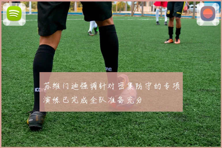 苏维门迪强调针对密集防守的专项演练已完成全队准备充分