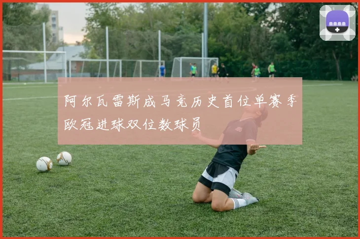 阿尔瓦雷斯成马竞历史首位单赛季欧冠进球双位数球员
