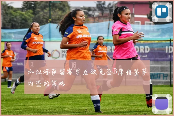 加拉塔萨雷赛季后欲免签B席借鉴萨内签约策略