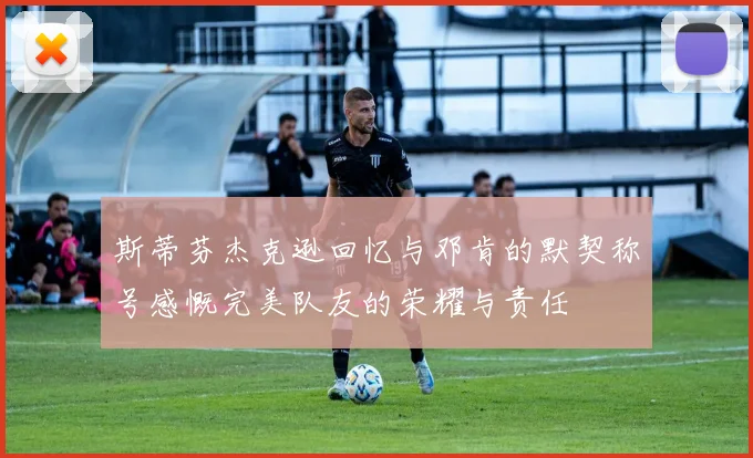 斯蒂芬杰克逊回忆与邓肯的默契称号感慨完美队友的荣耀与责任