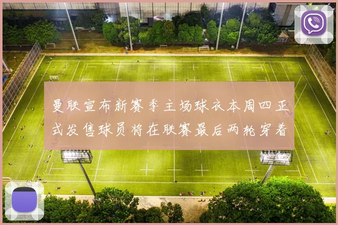曼联宣布新赛季主场球衣本周四正式发售球员将在联赛最后两轮穿着上阵