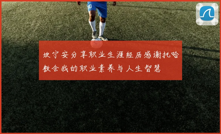 坎宁安分享职业生涯经历感谢托哈教会我的职业素养与人生智慧