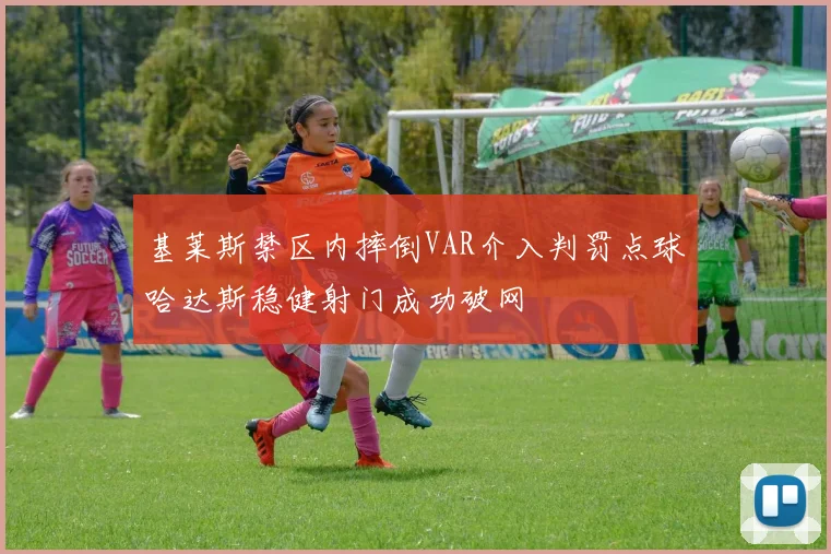 基莱斯禁区内摔倒VAR介入判罚点球哈达斯稳健射门成功破网