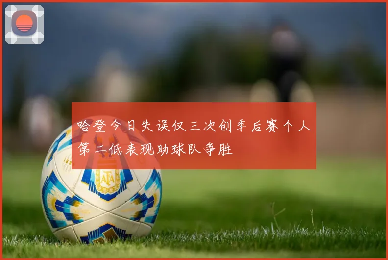 哈登今日失误仅三次创季后赛个人第二低表现助球队争胜