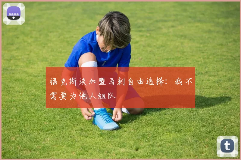 福克斯谈加盟马刺自由选择：我不需要为他人组队