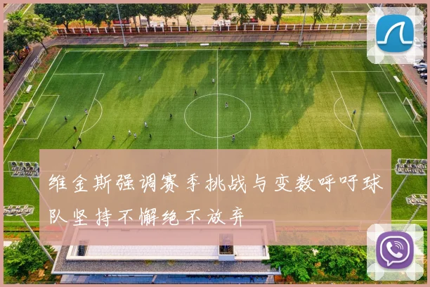维金斯强调赛季挑战与变数呼吁球队坚持不懈绝不放弃