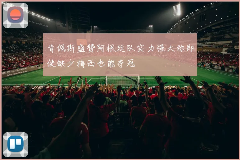 肯佩斯盛赞阿根廷队实力强大称即使缺少梅西也能夺冠