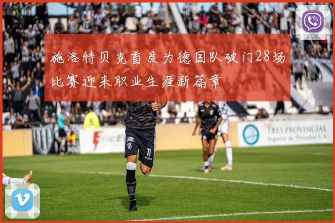 施洛特贝克首度为德国队破门28场比赛迎来职业生涯新篇章